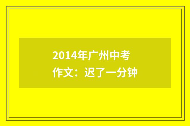 2014年广州中考作文：迟了一分钟