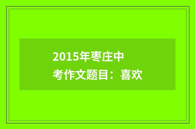 2015年枣庄中考作文题目：喜欢