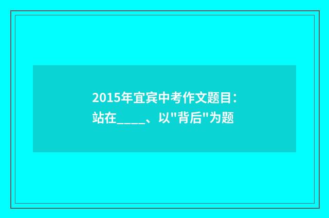 2015年宜宾中考作文题目：站在____、以