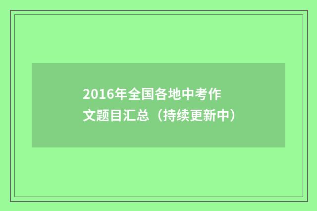 2016年全国各地中考作文题目汇总(持续更新中)