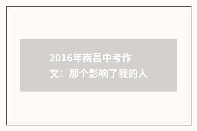 2016年南昌中考作文：那个影响了我的人