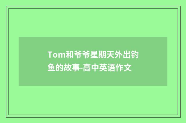 Tom和爷爷星期天外出钓鱼的故事-高中英语作文