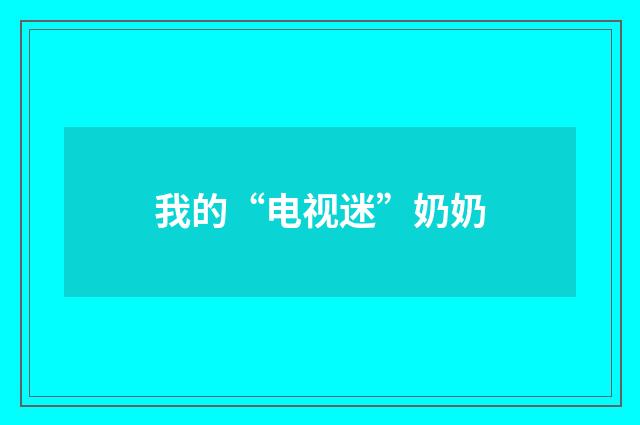 我的“电视迷”奶奶