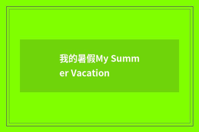 我的暑假My Summer Vacation