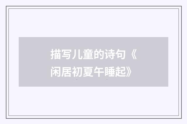 描写儿童的诗句《闲居初夏午睡起》