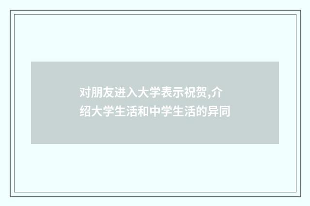 对朋友进入大学表示祝贺,介绍大学生活和中学生活的异同