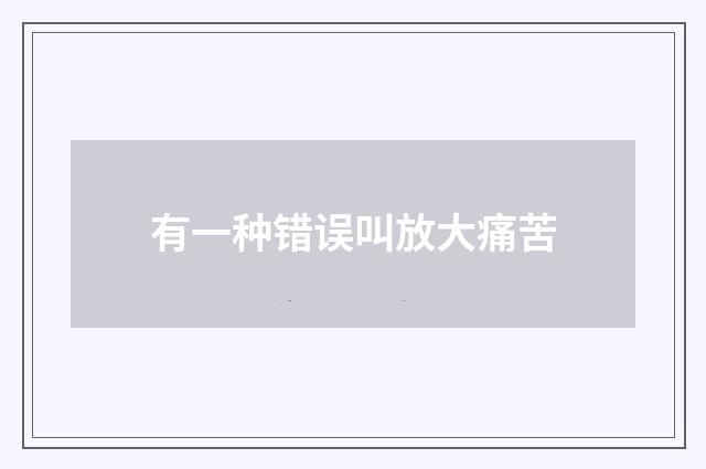 有一种错误叫放大痛苦