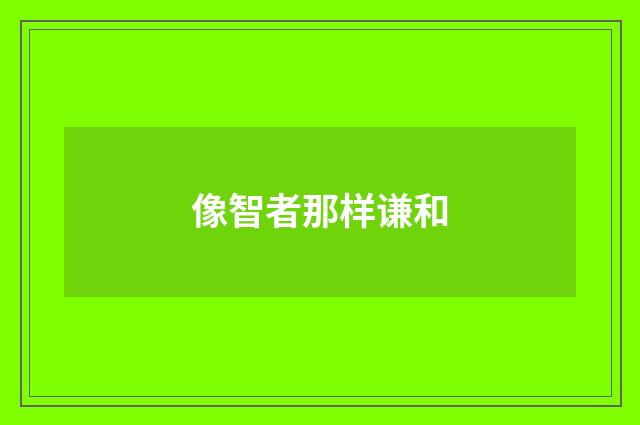 像智者那样谦和