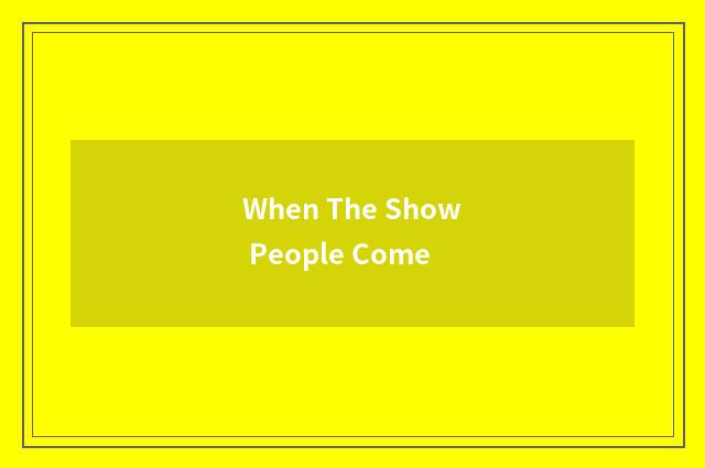 When The Show People Come