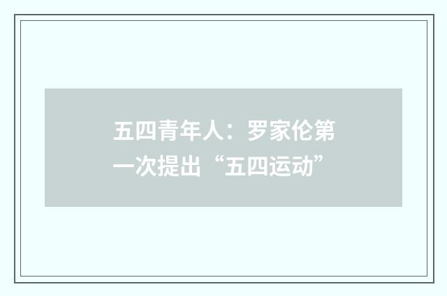 五四青年人:罗家伦第一次提出“五四运动”