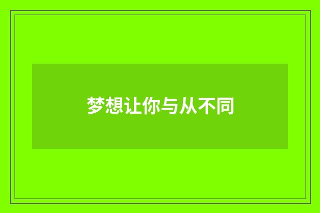 梦想让你与从不同