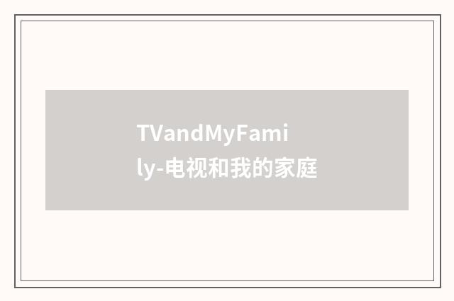 TVandMyFamily-电视和我的家庭