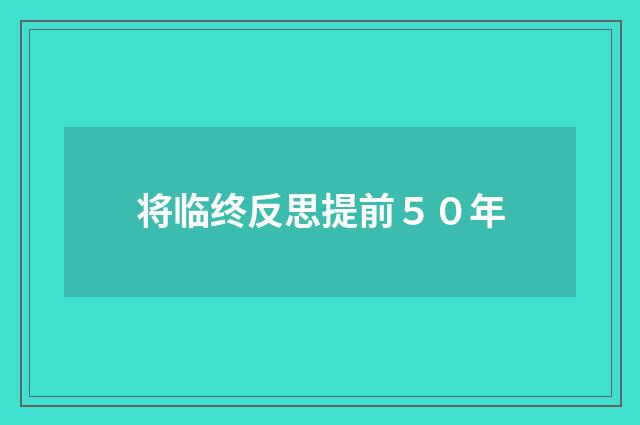 将临终反思提前50年