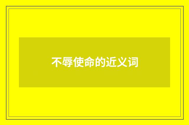不辱使命的近义词