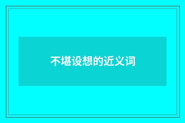 不堪设想的近义词