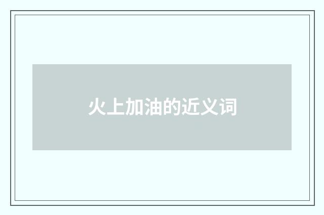 火上加油的近义词