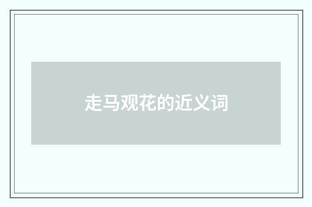 走马观花的近义词