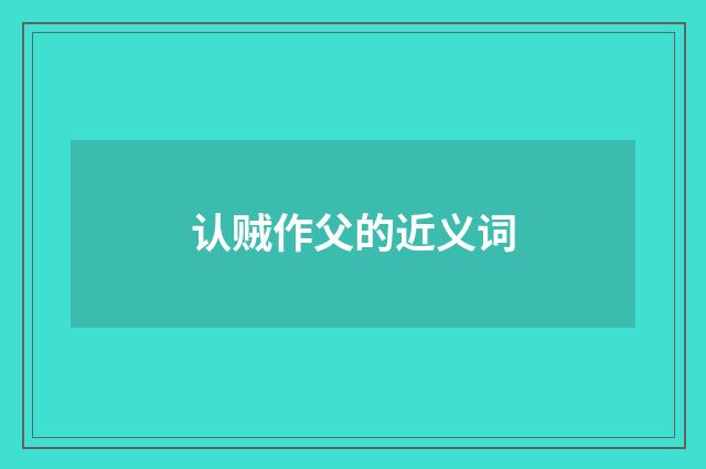 认贼作父的近义词