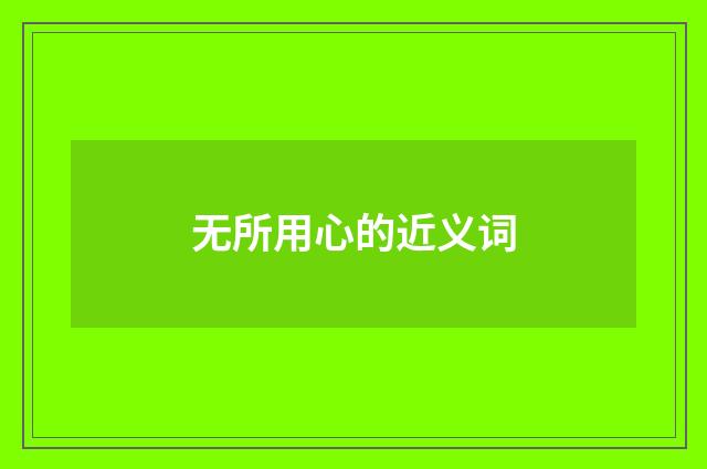 无所用心的近义词