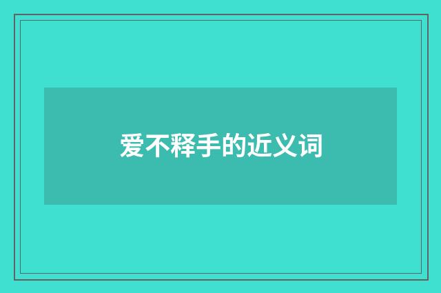 爱不释手的近义词