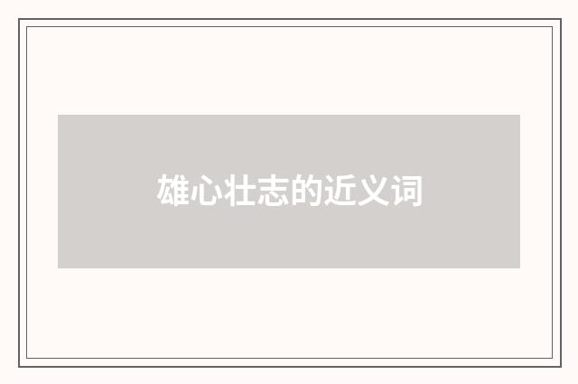 雄心壮志的近义词