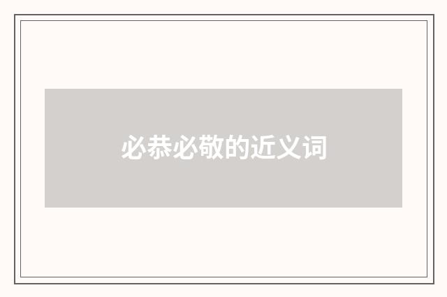 必恭必敬的近义词