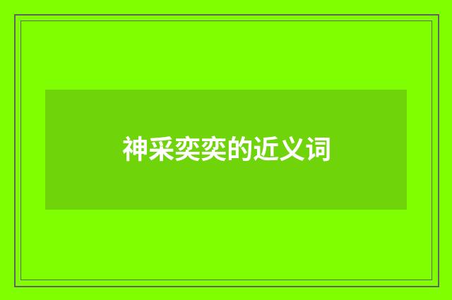 神采奕奕的近义词