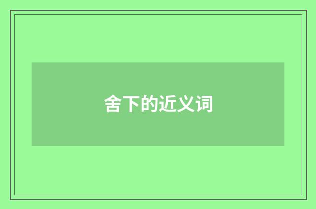 舍下的近义词
