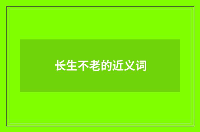 长生不老的近义词
