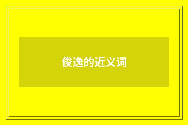 俊逸的近义词