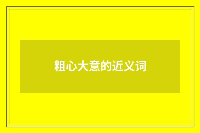 粗心大意的近义词