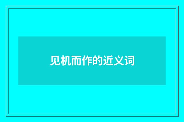 见机而作的近义词