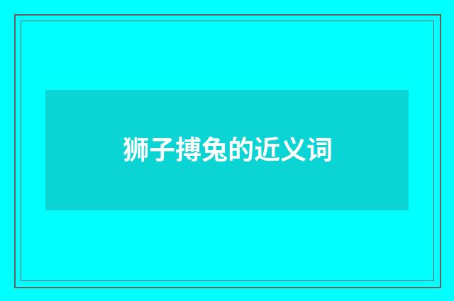 狮子搏兔的近义词