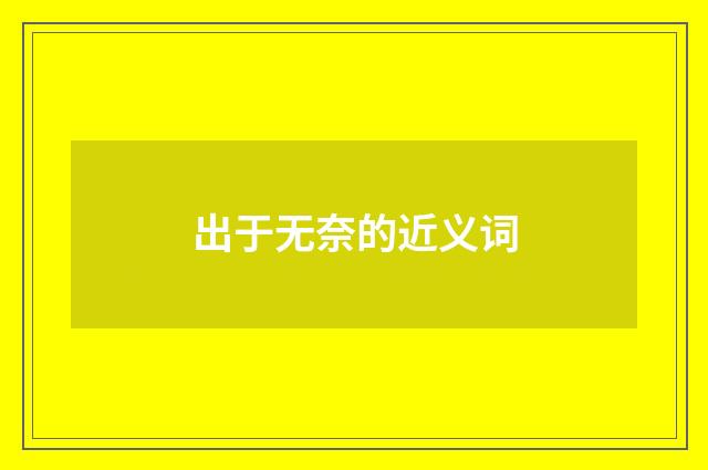 出于无奈的近义词