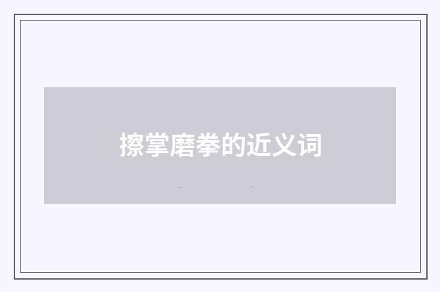 擦掌磨拳的近义词