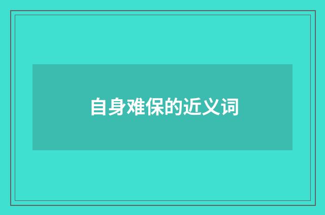 自身难保的近义词