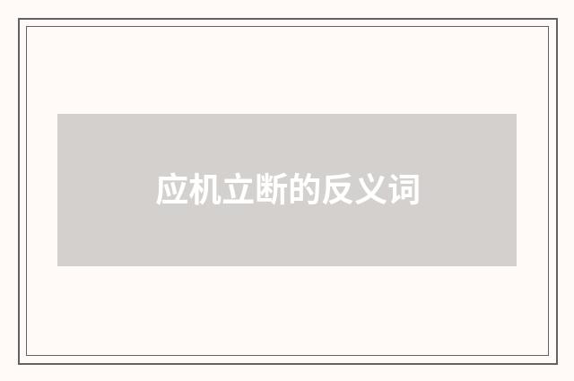 应机立断的反义词