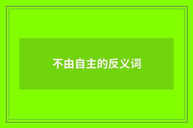 不由自主的反义词