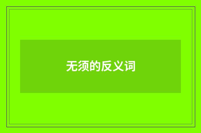 无须的反义词