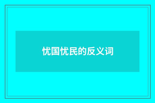 忧国忧民的反义词