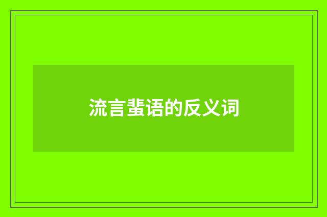 流言蜚语的反义词