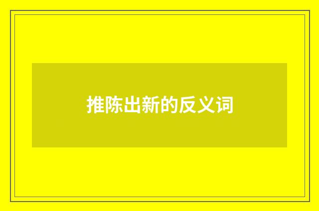 推陈出新的反义词