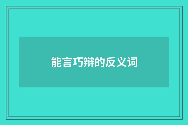 能言巧辩的反义词