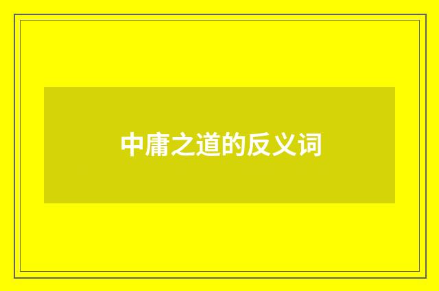 中庸之道的反义词