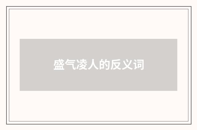 盛气凌人的反义词