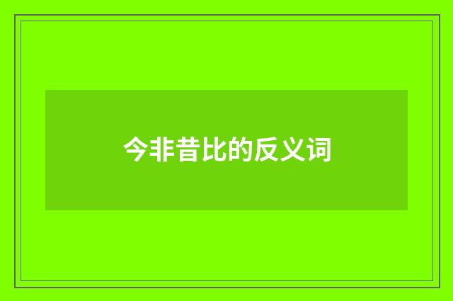 今非昔比的反义词