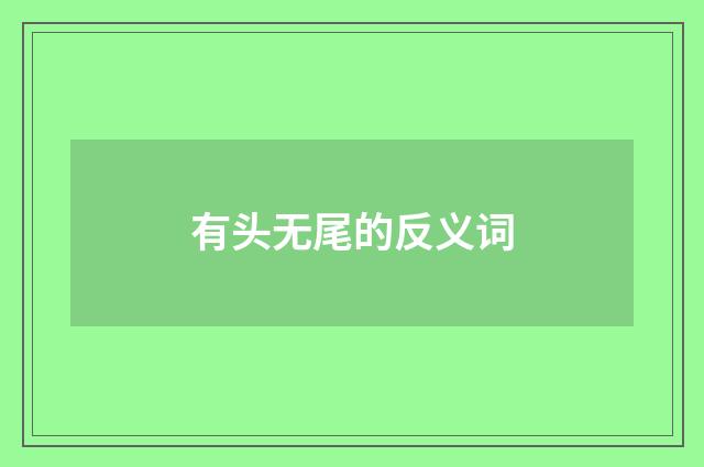 有头无尾的反义词