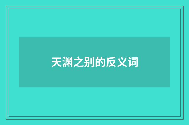 天渊之别的反义词
