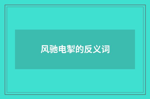 风驰电掣的反义词