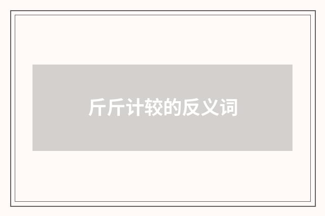 斤斤计较的反义词